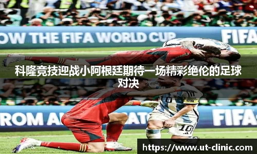 科隆竞技迎战小阿根廷期待一场精彩绝伦的足球对决